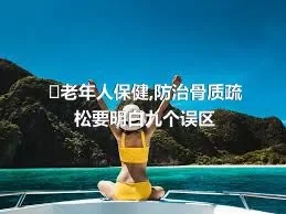 ​老年人保健,防治骨质疏松要明白九个误区