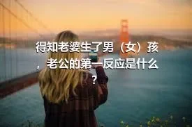 得知老婆生了男（女）孩，老公的第一反应是什么？