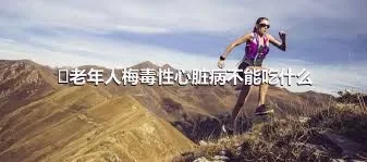 ​老年人梅毒性心脏病不能吃什么