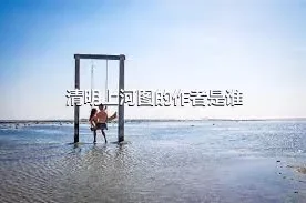 清明上河图的作者是谁