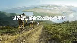 世界名曲都合适做胎教音乐吗？