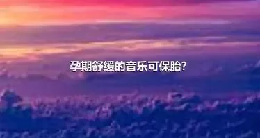 孕期舒缓的音乐可保胎？