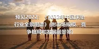 预见2022：《2022年中国床垫行业全景图谱》(附市场规模、竞争格局和发展前景等)