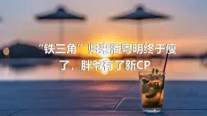 “铁三角”归来潘粤明终于瘦了，胖爷有了新CP