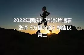 2022年国庆档7部影片速看，张译《万里归途》预售仅第二