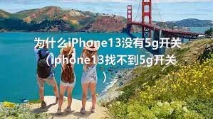 为什么iPhone13没有5g开关（iphone13找不到5g开关）