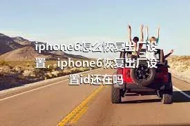 iphone6怎么恢复出厂设置，iphone6恢复出厂设置id还在吗