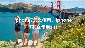 iphone7怎么使用，iphone7怎么使用siri