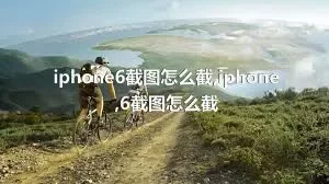 iphone6截图怎么截,iphone,6截图怎么截