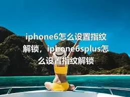 iphone6怎么设置指纹解锁，iphone6splus怎么设置指纹解锁