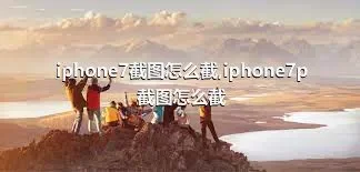 iphone7截图怎么截,iphone7p截图怎么截