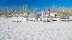 oppo手机手一靠近就黑屏（oppo手机一碰到顶部就黑屏）