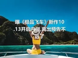 曝《极品飞车》新作10.13开启内测,离出预告不远了