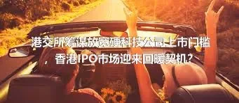 港交所筹谋放宽硬科技公司上市门槛，香港IPO市场迎来回暖契机？