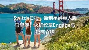 Switch日报：饭制星爵真人版马里奥！火焰纹章Engage马尔斯介绍