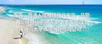 库克：普通人很难理解元宇宙；马斯克：特斯拉机器人卖,2,万美元以下；传腾讯大举收购海外游戏公司,极客早知道