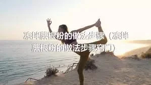 凉拌蕨根粉的做法步骤（凉拌蕨根粉的做法步骤窍门）