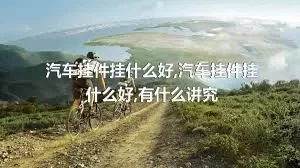 汽车挂件挂什么好,汽车挂件挂什么好,有什么讲究