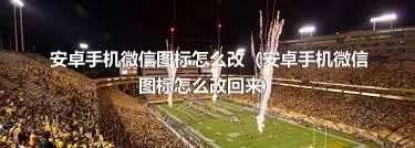 安卓手机微信图标怎么改（安卓手机微信图标怎么改回来）