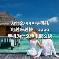 为什么oppo手机耗电越来越快，oppo手机为什么耗电那么快