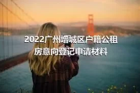 2022广州增城区户籍公租房意向登记申请材料