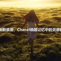 回眸新浪潮，Chanel唤醒记忆中的灵感碎片