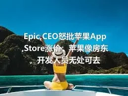 Epic,CEO怒批苹果App,Store涨价：苹果像房东，开发人员无处可去