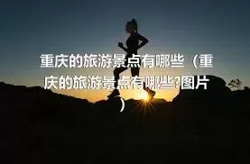 重庆的旅游景点有哪些（重庆的旅游景点有哪些?图片）