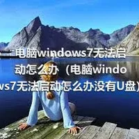 电脑windows7无法启动怎么办（电脑windows7无法启动怎么办没有U盘）