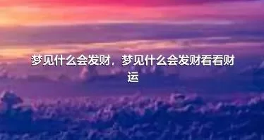 梦见什么会发财，梦见什么会发财看看财运