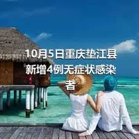 10月5日重庆垫江县新增4例无症状感染者