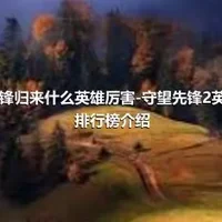 守望先锋归来什么英雄厉害-守望先锋2英雄强度排行榜介绍