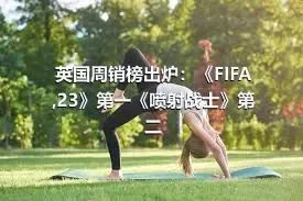 英国周销榜出炉：《FIFA,23》第一《喷射战士》第二