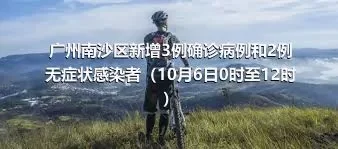 广州南沙区新增3例确诊病例和2例无症状感染者（10月6日0时至12时）