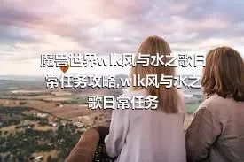 魔兽世界wlk风与水之歌日常任务攻略,wlk风与水之歌日常任务