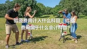 验资费用计入什么科目，验资费用属于什么会计科目