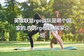 英雄联盟rge战队是哪个国家的,肉鸽rge战队国家介绍