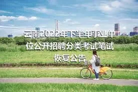 云南2022年下半年事业单位公开招聘分类考试笔试恢复公告