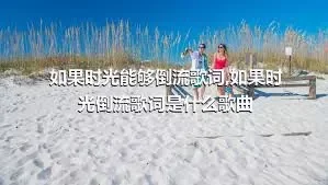 如果时光能够倒流歌词,如果时光倒流歌词是什么歌曲