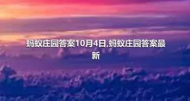 蚂蚁庄园答案10月4日,蚂蚁庄园答案最新