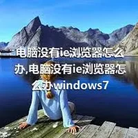 电脑没有ie浏览器怎么办,电脑没有ie浏览器怎么办windows7