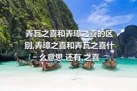 弄瓦之喜和弄璋之喜的区别,弄璋之喜和弄瓦之喜什么意思,还有,之喜