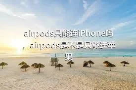 airpods只能连iPhone吗，airpods是不是只能连苹果