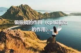 偏振镜的作用（cpl偏振镜的作用）