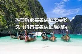 抖音解绑实名认证需要多久（抖音实名认证后能解绑吗）