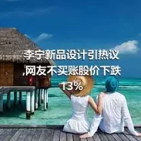 李宁新品设计引热议,网友不买账股价下跌13%