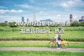 2022井陉县集中供热缴费发票开具时间、地点