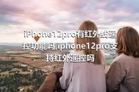 iPhone12pro有红外线遥控功能吗,iphone12pro支持红外遥控吗