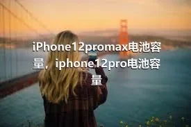 iPhone12promax电池容量，iphone12pro电池容量