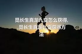 觅长生真龙九变怎么获得,,觅长生真龙九变获得方法